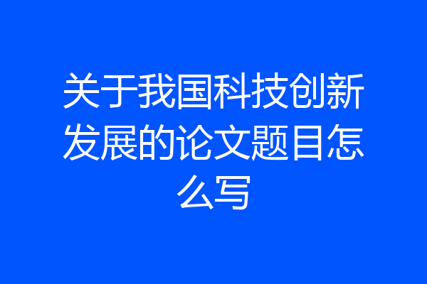 关于我国科技创新发展的论文题目怎么写