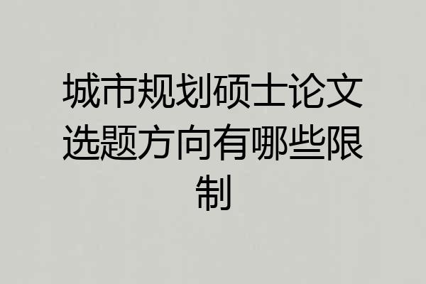 城市规划硕士论文选题方向有哪些限制