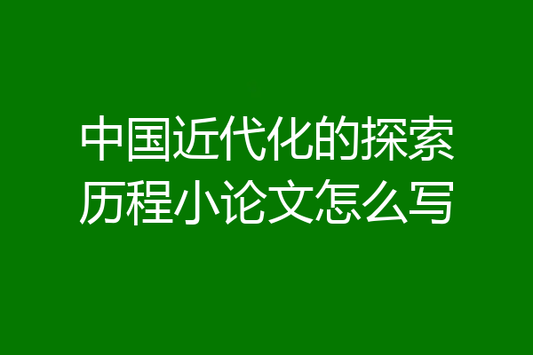 中国近代化的探索历程小论文怎么写