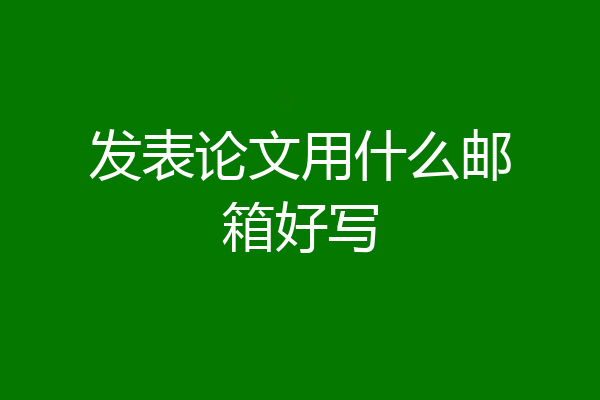 发表论文用什么邮箱好写