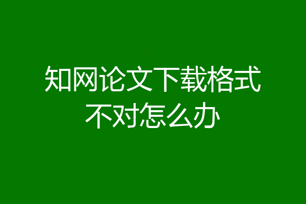 知网论文下载格式不对怎么办