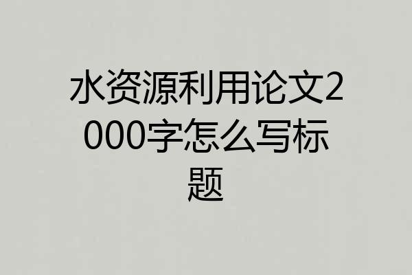 水资源利用论文2000字怎么写标题