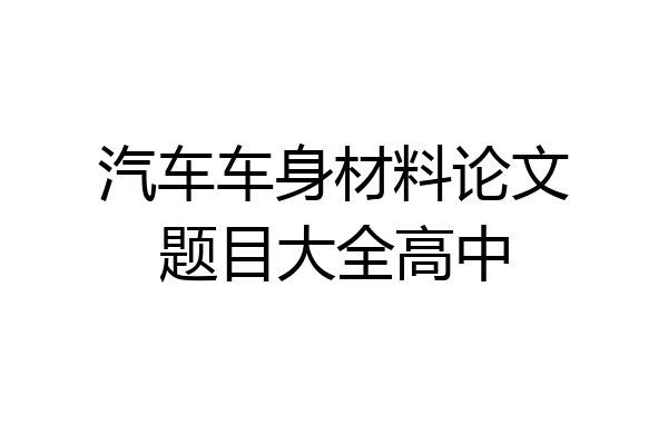 汽车车身材料论文题目大全高中