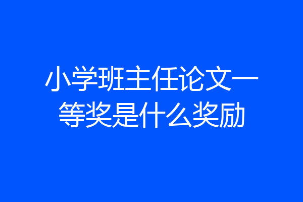 小学班主任论文一等奖是什么奖励