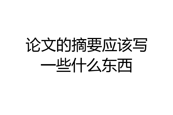 论文的摘要应该写一些什么东西