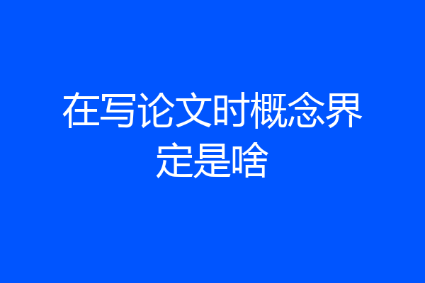 在写论文时概念界定是啥