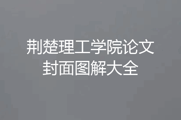 荆楚理工学院论文封面图解大全