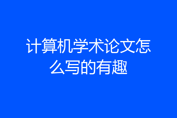 计算机学术论文怎么写的有趣