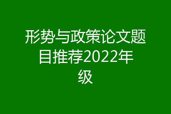 形势与政策论文题目推荐2022年级
