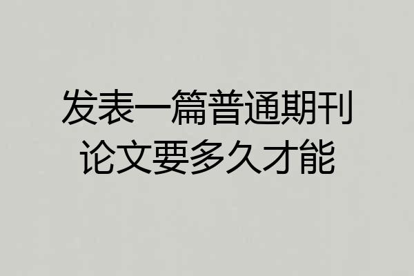 发表一篇普通期刊论文要多久才能