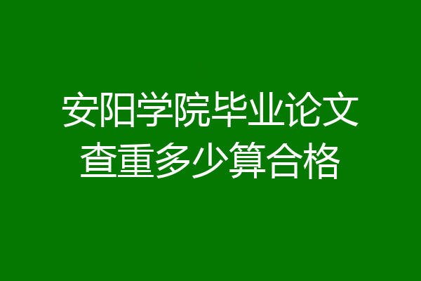 安阳学院毕业论文查重多少算合格
