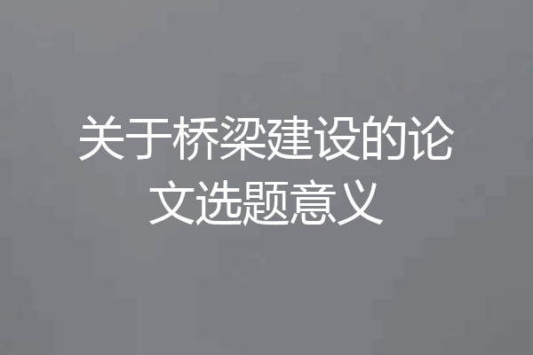 关于桥梁建设的论文选题意义