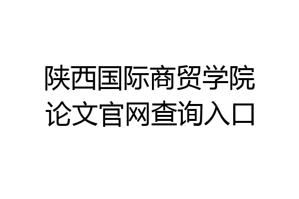 陕西国际商贸学院论文官网查询入口