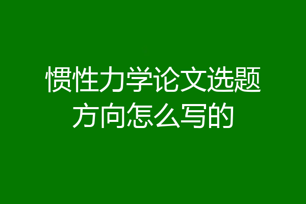 惯性力学论文选题方向怎么写的