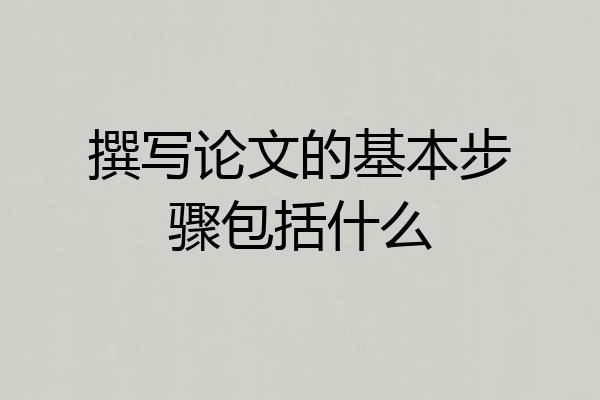 撰写论文的基本步骤包括什么