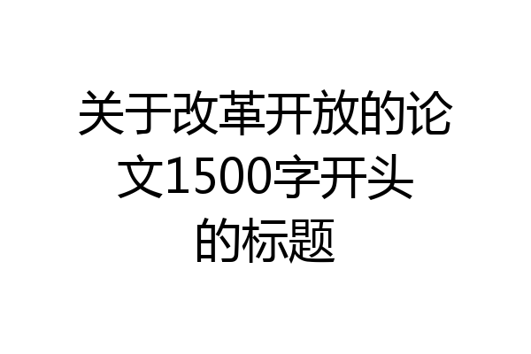 关于改革开放的论文1500字开头的标题