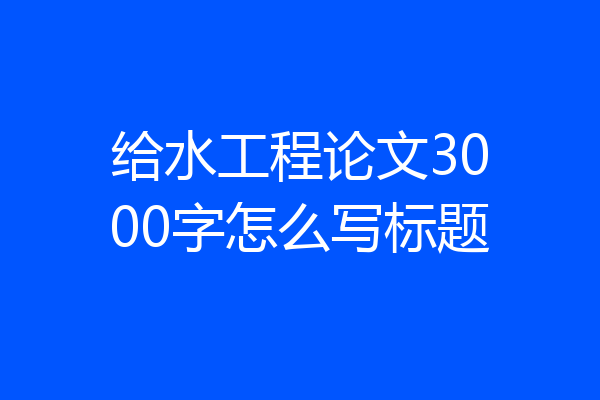 给水工程论文3000字怎么写标题