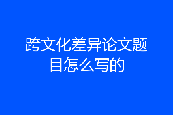 跨文化差异论文题目怎么写的