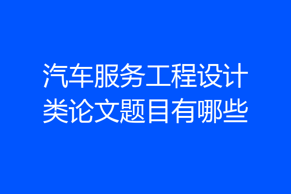汽车服务工程设计类论文题目有哪些