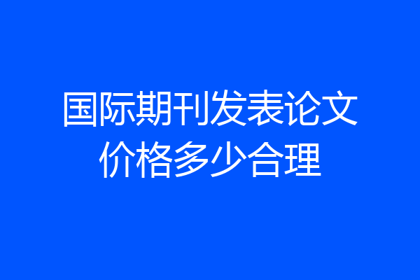 国际期刊发表论文价格多少合理