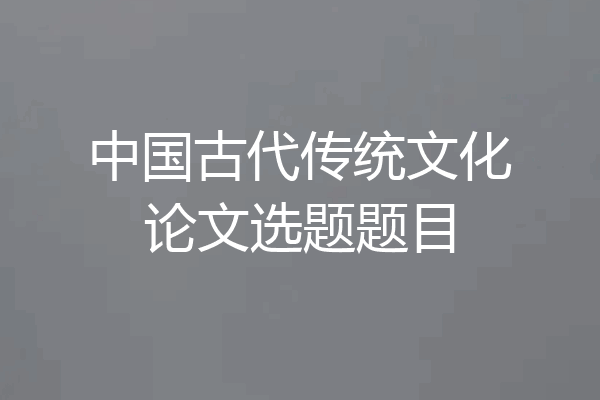 中国古代传统文化论文选题题目