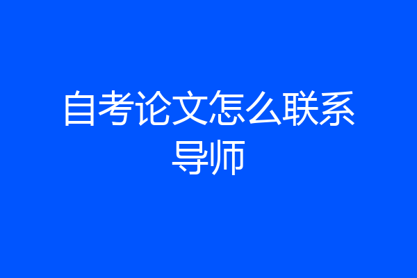 自考论文怎么联系导师