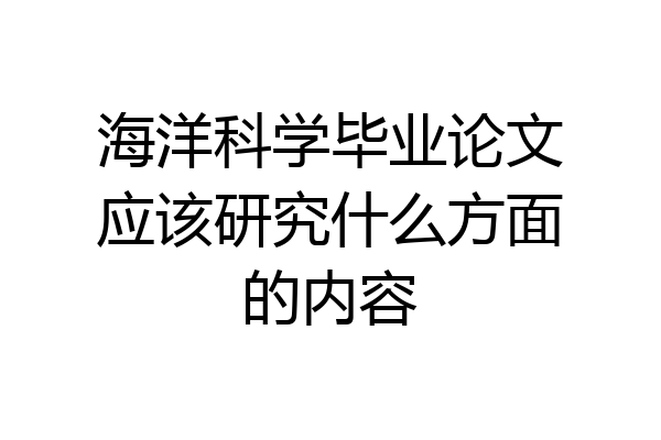 海洋科学毕业论文应该研究什么方面的内容