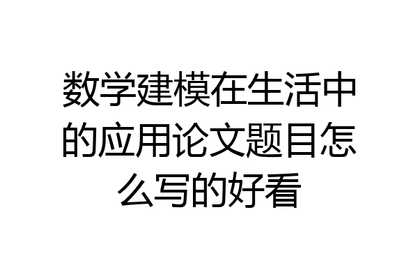 数学建模在生活中的应用论文题目怎么写的好看
