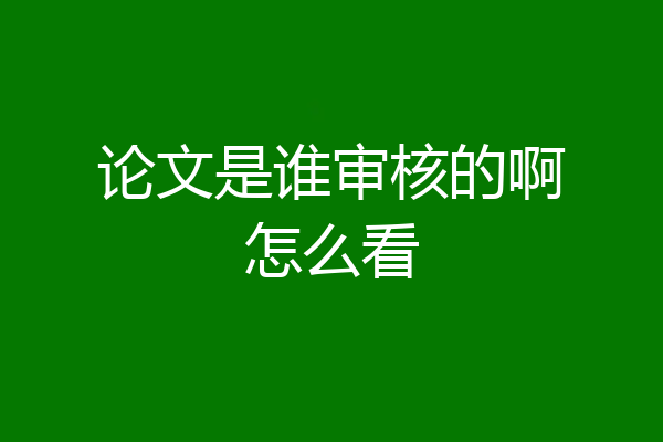 论文是谁审核的啊怎么看