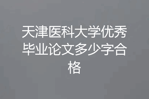 天津医科大学优秀毕业论文多少字合格