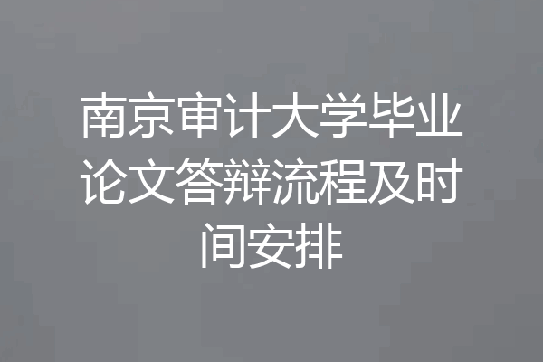 南京审计大学毕业论文答辩流程及时间安排