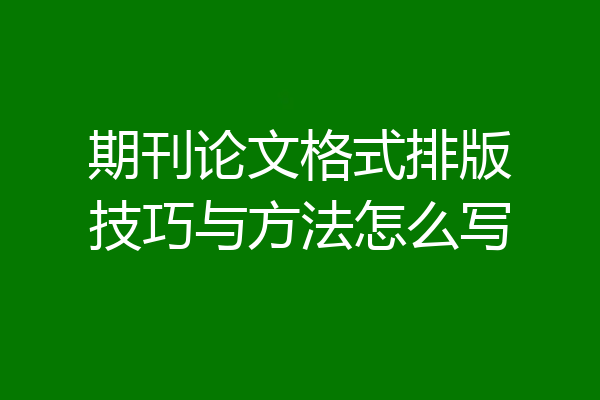 期刊论文格式排版技巧与方法怎么写
