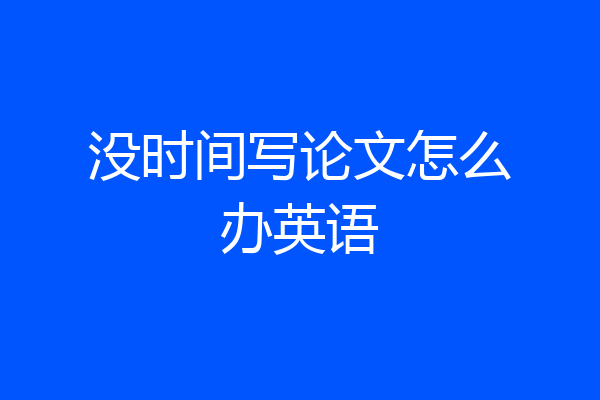 没时间写论文怎么办英语