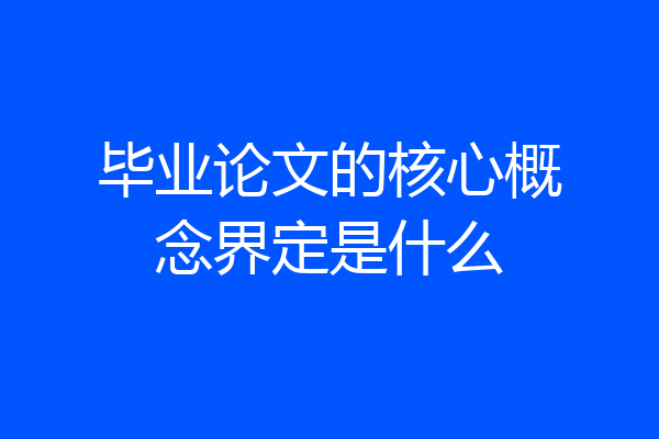 毕业论文的核心概念界定是什么