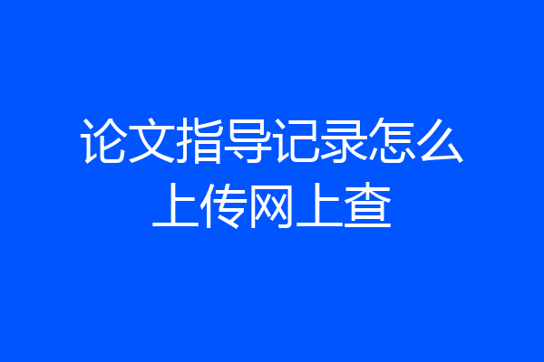 论文指导记录怎么上传网上查
