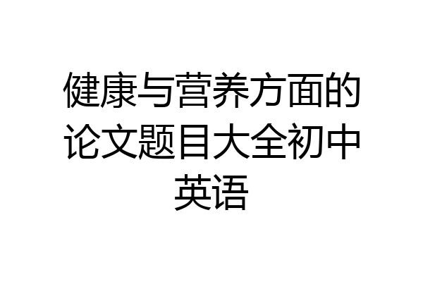 健康与营养方面的论文题目大全初中英语