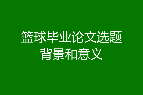 篮球毕业论文选题背景和意义
