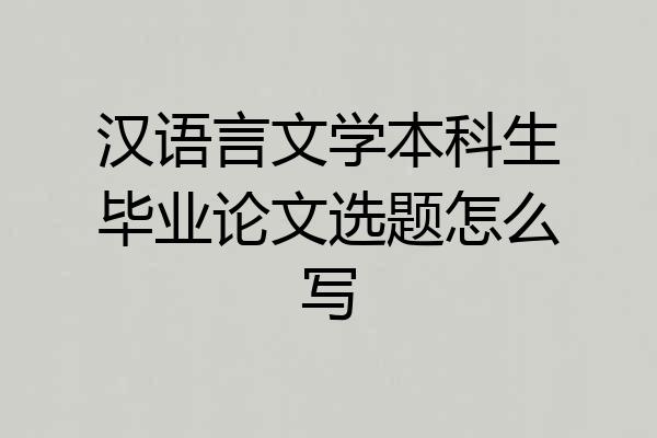 汉语言文学本科生毕业论文选题怎么写
