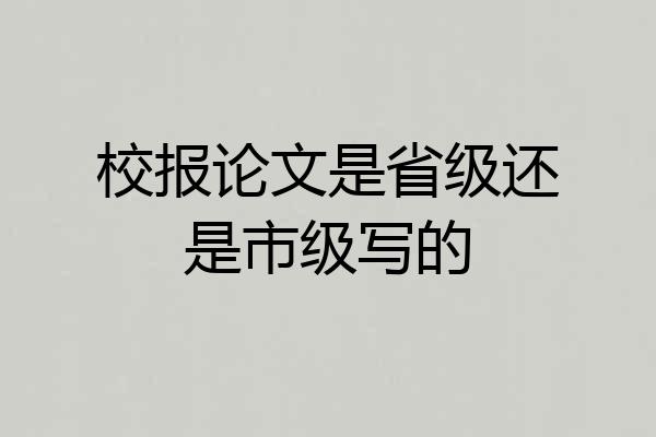 校报论文是省级还是市级写的