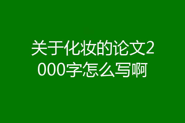 关于化妆的论文2000字怎么写啊