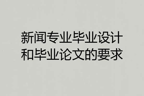 新闻专业毕业设计和毕业论文的要求