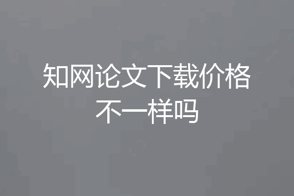 知网论文下载价格不一样吗