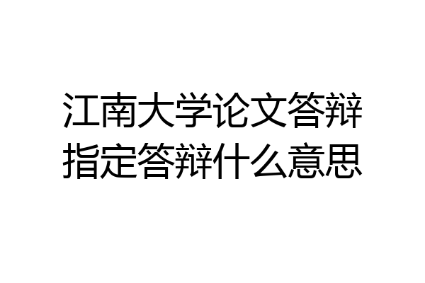 江南大学论文答辩指定答辩什么意思