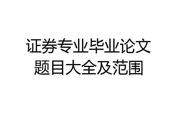 证券专业毕业论文题目大全及范围