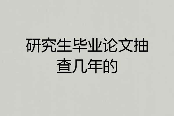 研究生毕业论文抽查几年的