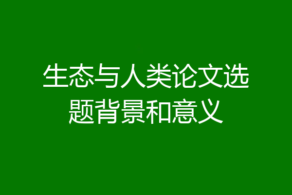 生态与人类论文选题背景和意义