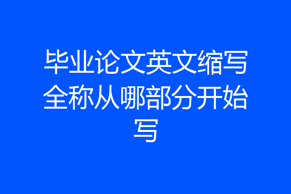 毕业论文英文缩写全称从哪部分开始写