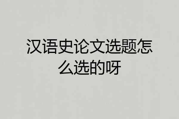 汉语史论文选题怎么选的呀