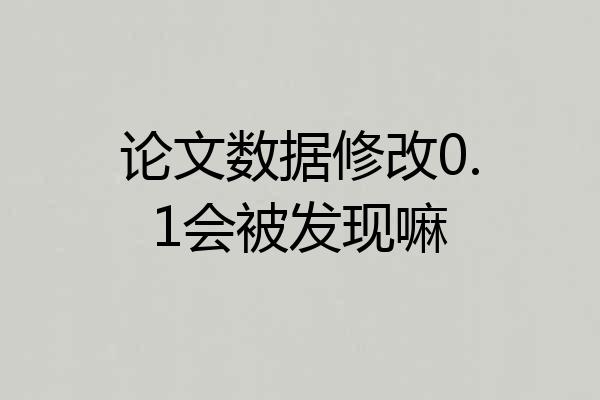 论文数据修改0.1会被发现嘛
