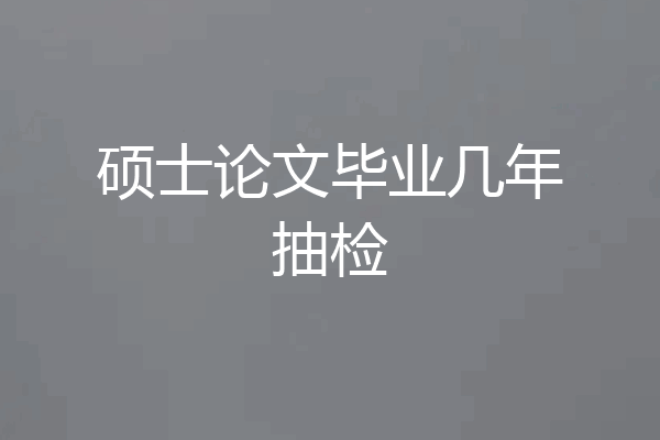 硕士论文毕业几年抽检